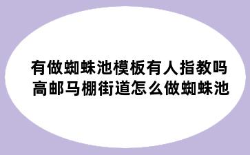 有做蜘蛛池模板有人指教吗 高邮马棚街道怎么做蜘蛛池